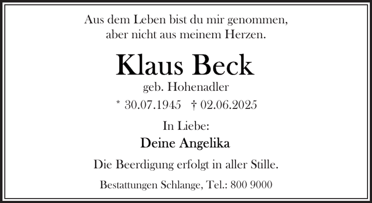 <p>Aus dem Leben bist du mir genommen,<br />aber nicht aus meinem Herzen.</p>
<p>geb. Hohenadler<br />* 30.07.1945 † 02.06.2025<br />In Liebe:<br />Die Beerdigung erfolgt in aller Stille.<br />Bestattungen Schlange, Tel.: 800 9000</p>
