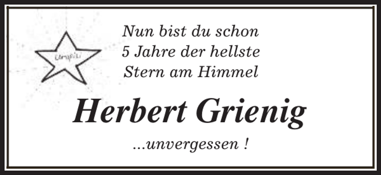 <p>Nun bist du schon<br />5 Jahre der hellste<br />Stern am Himmel</p><p>Herbert Grienig<br />...unvergessen !</p>
