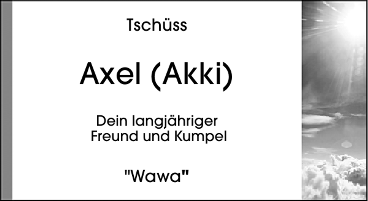 <p>Tschüss</p><p>Axel (Akki)<br />Dein langjähriger<br />Freund und Kumpel</p><p>"Wawa"</p>