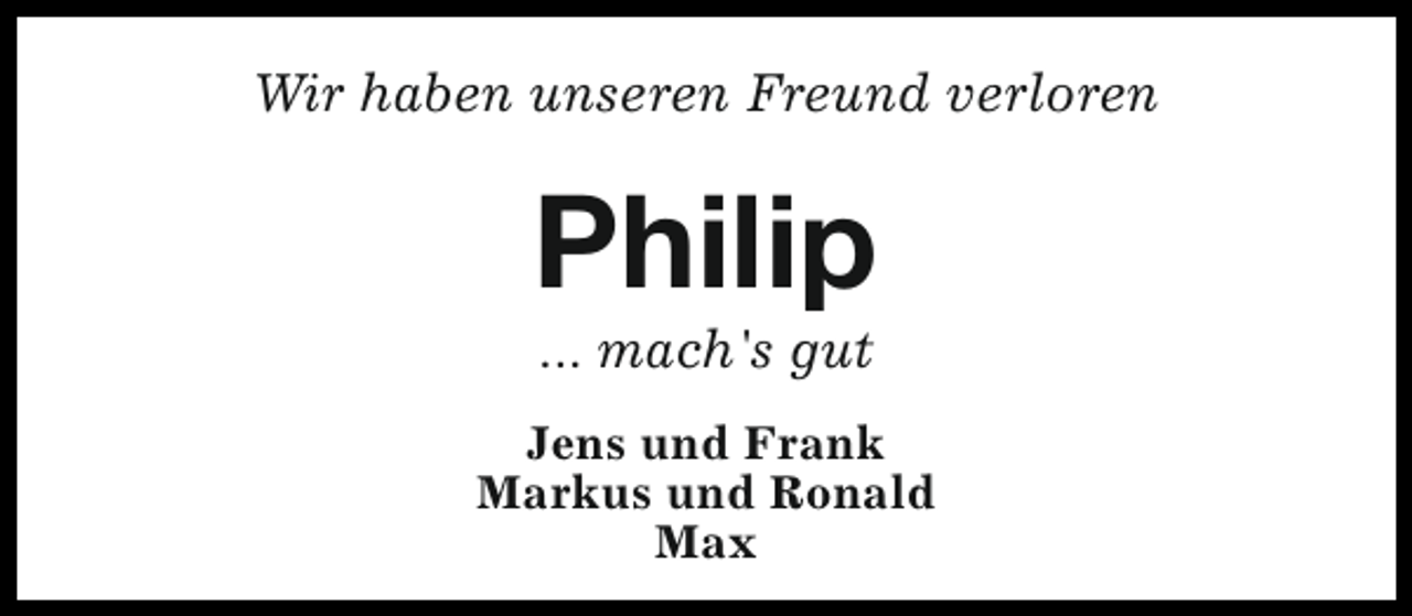 <p>Wir haben unseren Freund verloren</p><p>Philip<br />... mach's gut</p><p>Jens und Frank<br />Markus und Ronald<br />Max</p>