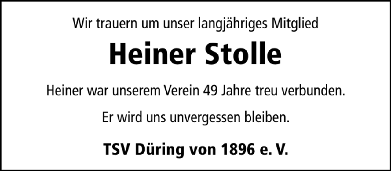 <p>Wir trauern um unser langjähriges Mitglied</p><p>Heiner Stolle<br />Heiner war unserem Verein 49 Jahre treu verbunden.<br />Er wird uns unvergessen bleiben.</p><p>TSV Düring von 1896 e. V.</p>