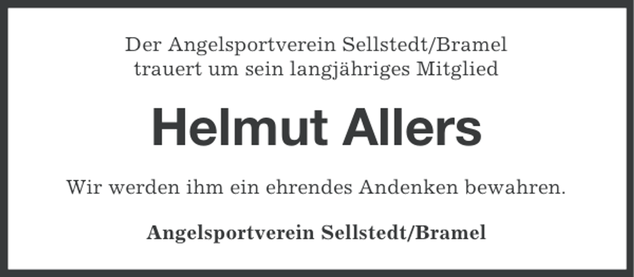 <p>Der Angelsportverein Sellstedt/Bramel<br />trauert um sein langjähriges Mitglied</p><p>Helmut Allers<br />Wir werden ihm ein ehrendes Andenken bewahren.<br />Angelsportverein Sellstedt/Bramel</p>