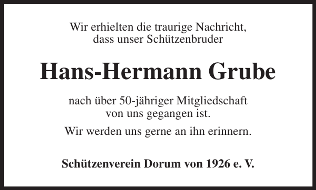 <p>Wir erhielten die traurige Nachricht,<br />dass unser Schützenbruder</p><p>Hans-Hermann Grube<br />nach über 50-jähriger Mitgliedschaft<br />von uns gegangen ist.<br />Wir werden uns gerne an ihn erinnern.<br />Schützenverein Dorum von 1926 e. V.</p>
