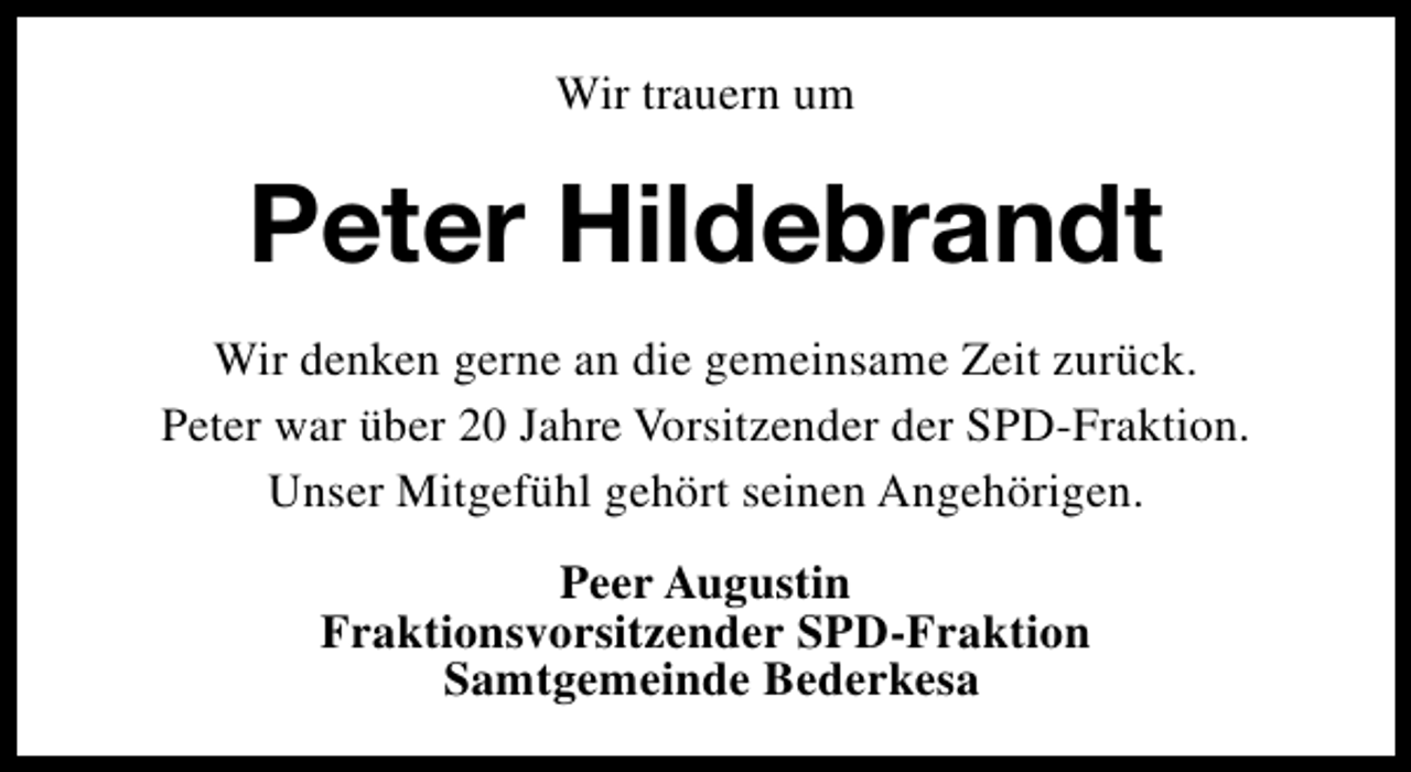 <p>Wir trauern um</p><p>Peter Hildebrandt<br />Wir denken gerne an die gemeinsame Zeit zurück.<br />Peter war über 20 Jahre Vorsitzender der SPD-Fraktion.<br />Unser Mitgefühl gehört seinen Angehörigen.<br />Peer Augustin<br />Fraktionsvorsitzender SPD-Fraktion<br />Samtgemeinde Bederkesa</p>