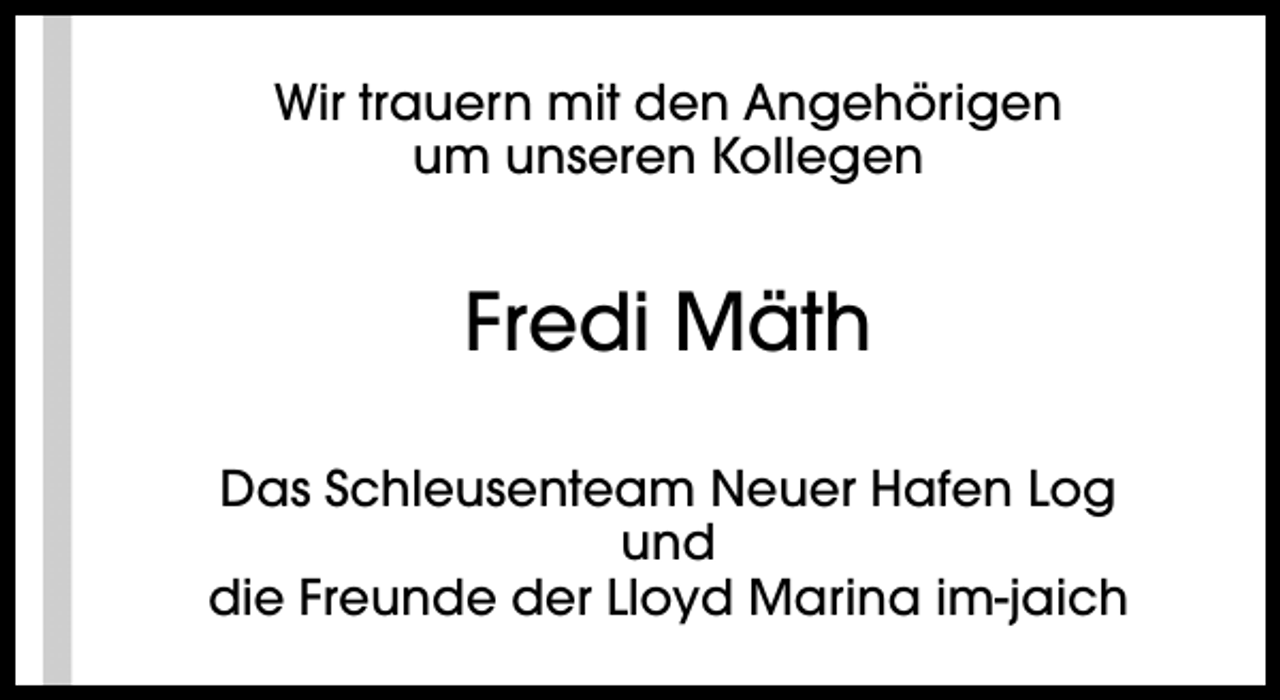 <p>Wir trauern mit den Angehörigen<br />um unseren Kollegen</p><p>Fredi Mäth<br />Das Schleusenteam Neuer Hafen Log<br />und<br />die Freunde der Lloyd Marina im-jaich</p>