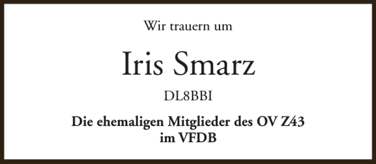 <p>Wir trauern um</p><p>Iris Smarz<br />DL8BBI</p><p>Die ehemaligen Mitglieder des OV Z43<br />im VFDB</p>
