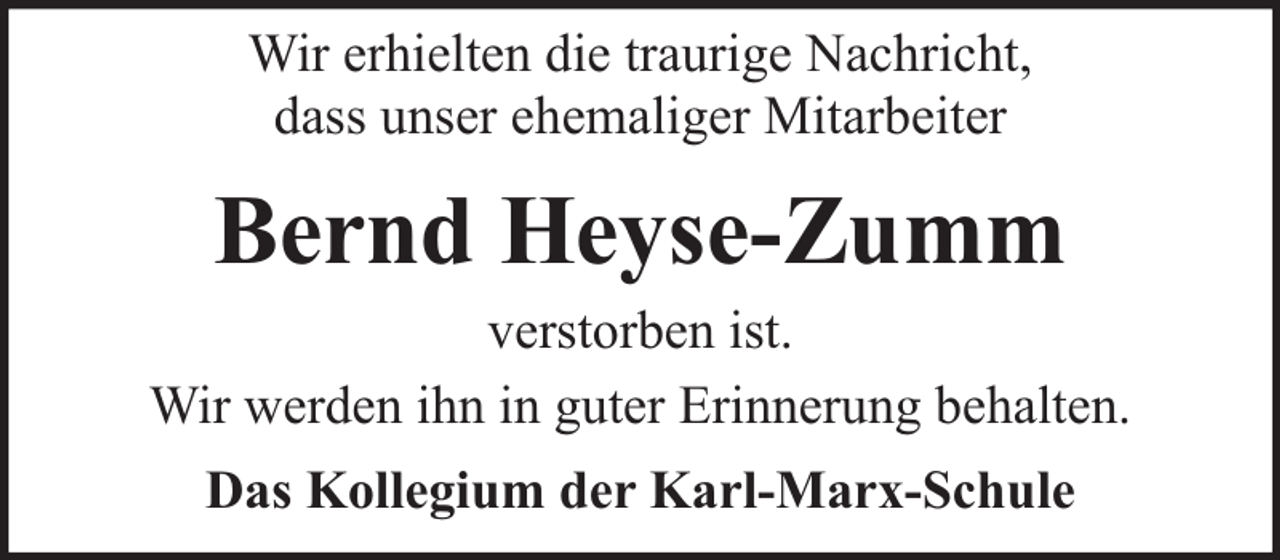 <p>Wir erhielten die traurige Nachricht,<br />dass unser ehemaliger Mitarbeiter</p><p>Bernd Heyse-Zumm</p><p>verstorben ist.<br />Wir werden ihn in guter Erinnerung behalten.<br />Das Kollegium der Karl-Marx-Schule</p>
