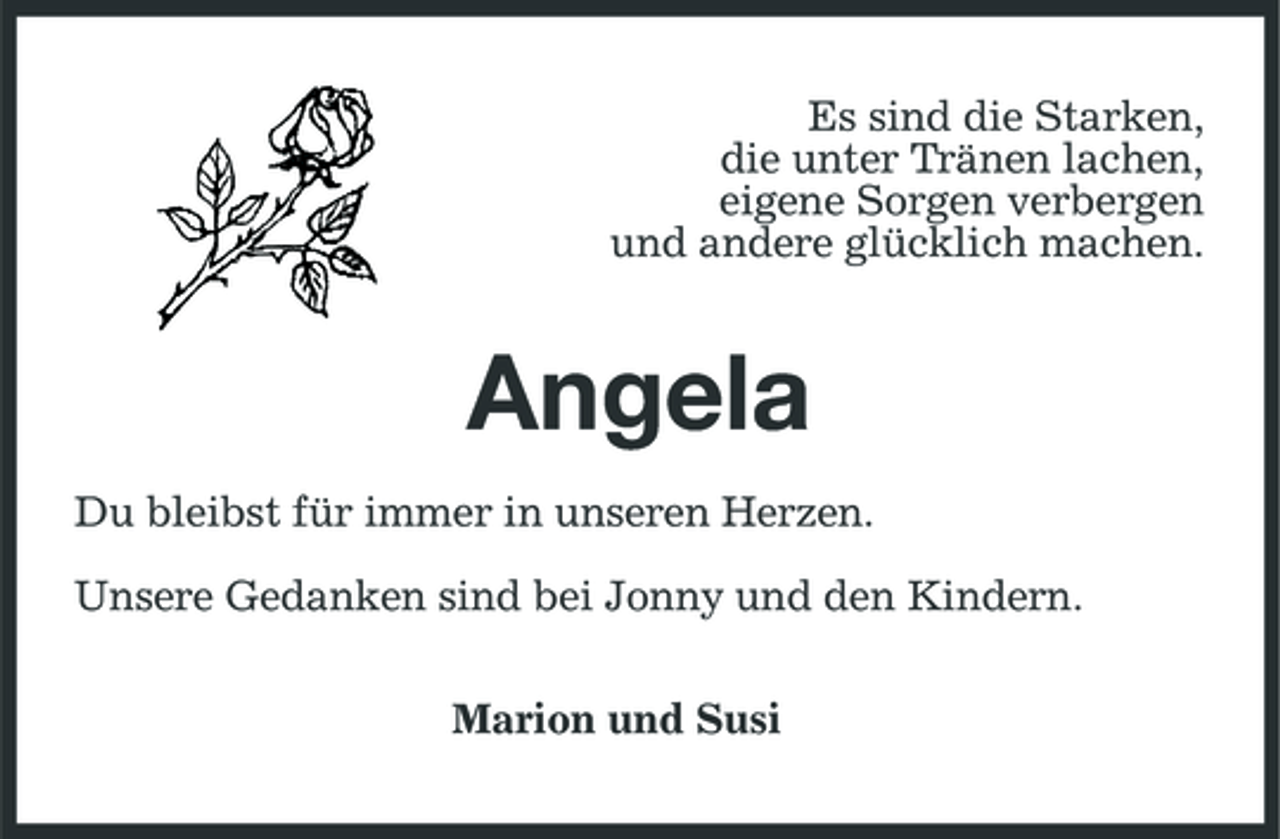 <p>Es sind die Starken, die unter Tränen lachen, eigene Sorgen verbergen und andere glücklich machen.</p><p>Angela<br />Du bleibst für immer in unseren Herzen. Unsere Gedanken sind bei Jonny und den Kindern. Marion und Susi</p>