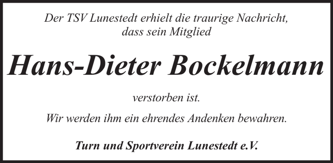 <p>Der TSV Lunestedt erhielt die traurige Nachricht,<br />dass sein Mitglied</p><p>Hans-Dieter Bockelmann<br />verstorben ist.<br />Wir werden ihm ein ehrendes Andenken bewahren.<br />Turn und Sportverein Lunestedt e.V.</p>