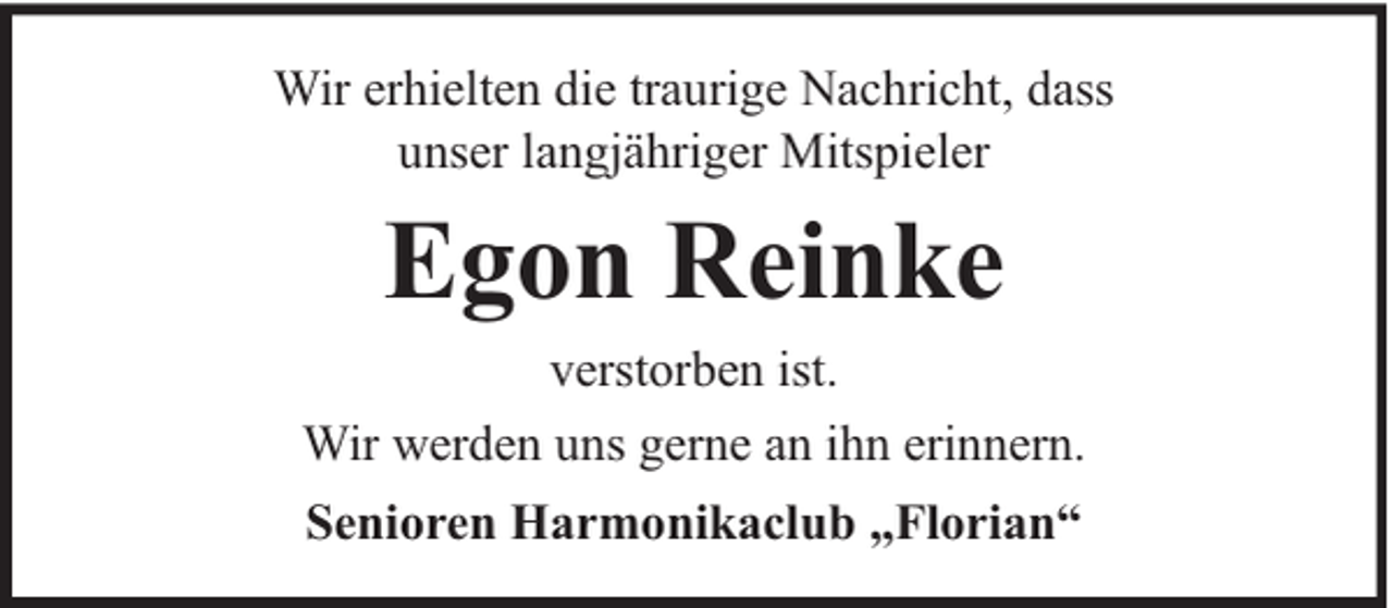 <p>Wir erhielten die traurige Nachricht, dass<br />unser langjähriger Mitspieler</p><p>Egon Reinke</p><p>verstorben ist.<br />Wir werden uns gerne an ihn erinnern.<br />Senioren Harmonikaclub „Florian“</p>