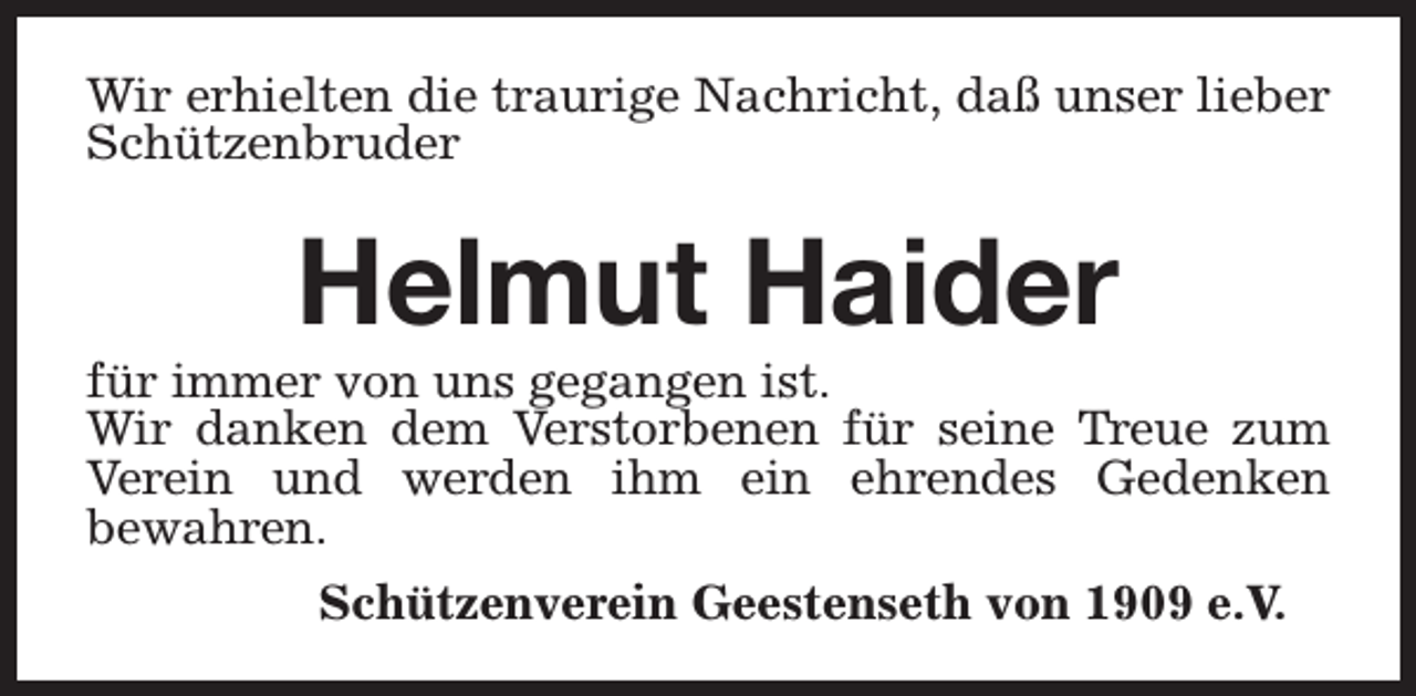 <p>Wir erhielten die traurige Nachricht, daß unser lieber<br />Schützenbruder</p><p>Helmut Haider</p><p>für immer von uns gegangen ist.<br />Wir danken dem Verstorbenen für seine Treue zum<br />Verein und werden ihm ein ehrendes Gedenken<br />bewahren.<br />Schützenverein Geestenseth von 1909 e.V.</p>