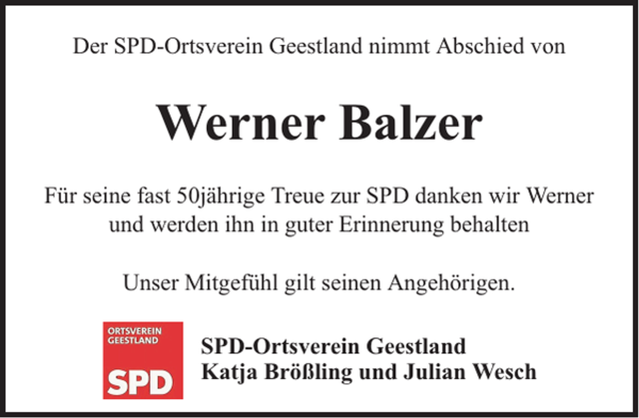 <p>Der SPD-Ortsverein Geestland nimmt Abschied von</p><p>Werner Balzer<br />Für seine fast 50jährige Treue zur SPD danken wir Werner<br />und werden ihn in guter Erinnerung behalten<br />Unser Mitgefühl gilt seinen Angehörigen.<br />SPD-Ortsverein Geestland<br />Katja Brößling und Julian Wesch</p>