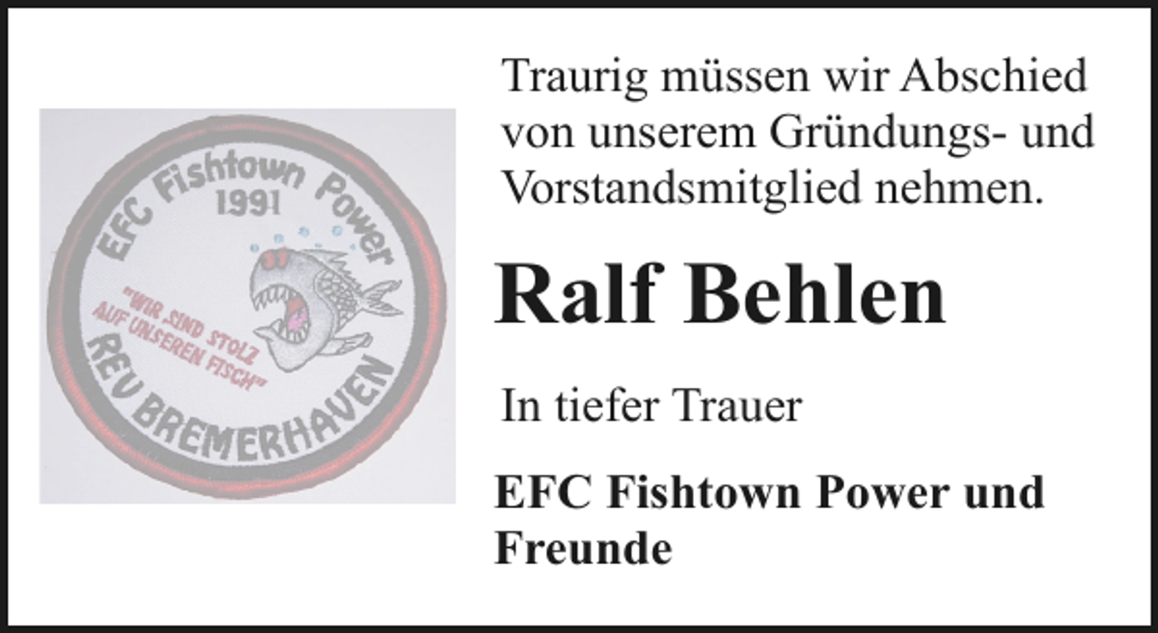 <p>Traurig müssen wir Abschied<br />von unserem Gründungs- und<br />Vorstandsmitglied nehmen.</p>
<p>Ralf Behlen<br />In tiefer Trauer<br />EFC Fishtown Power und<br />Freunde</p>