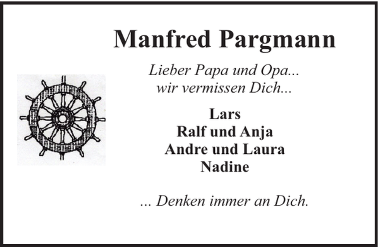 <p>Manfred Pargmann<br />Lieber Papa und Opa...<br />wir vermissen Dich...<br />Lars<br />Ralf und Anja<br />Andre und Laura<br />Nadine<br />... Denken immer an Dich.</p>