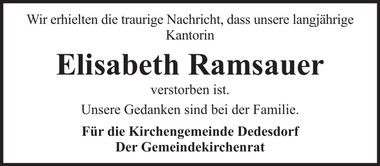 <p>Wir erhielten die traurige Nachricht, dass unsere langjährige<br />Kantorin</p><p>Elisabeth Ramsauer<br />verstorben ist.<br />Unsere Gedanken sind bei der Familie.<br />Für die Kirchengemeinde Dedesdorf<br />Der Gemeindekirchenrat</p>