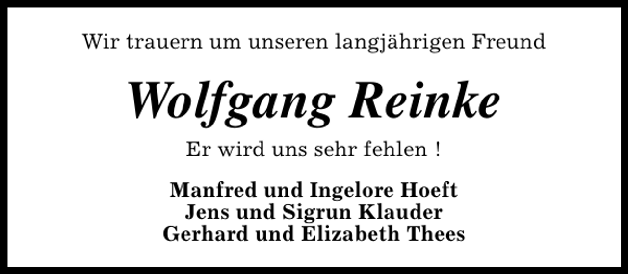 <p>Wir trauern um unseren langjährigen Freund</p><p>Wolfgang Reinke<br />Er wird uns sehr fehlen !<br />Manfred und Ingelore Hoeft<br />Jens und Sigrun Klauder<br />Gerhard und Elizabeth Thees</p>