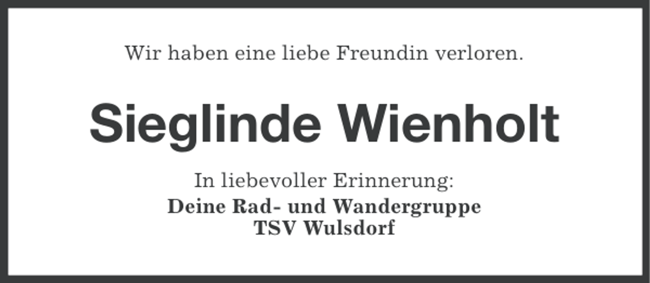 <p>Wir haben eine liebe Freundin verloren.</p>
<p>Sieglinde Wienholt<br />In liebevoller Erinnerung:<br />Deine Rad- und Wandergruppe<br />TSV Wulsdorf</p>
