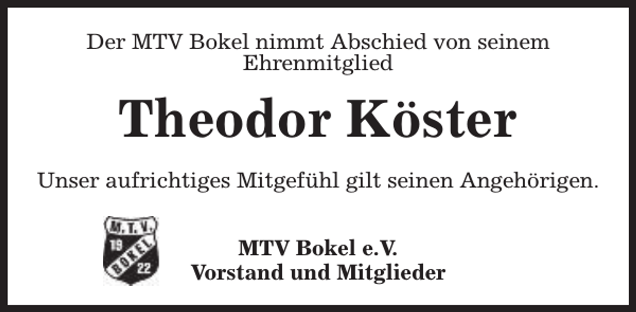 <p>Der MTV Bokel nimmt Abschied von seinem<br />Ehrenmitglied</p><p>Theodor Köster<br />Unser aufrichtiges Mitgefühl gilt seinen Angehörigen.<br />MTV Bokel e.V.<br />Vorstand und Mitglieder</p>