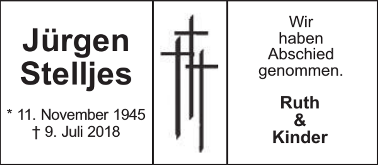<p>Jürgen<br />Stelljes<br />* 11. November 1945<br />† 9. Juli 2018</p><p>Wir<br />haben<br />Abschied<br />genommen.</p><p>Ruth<br />&amp;<br />Kinder</p>