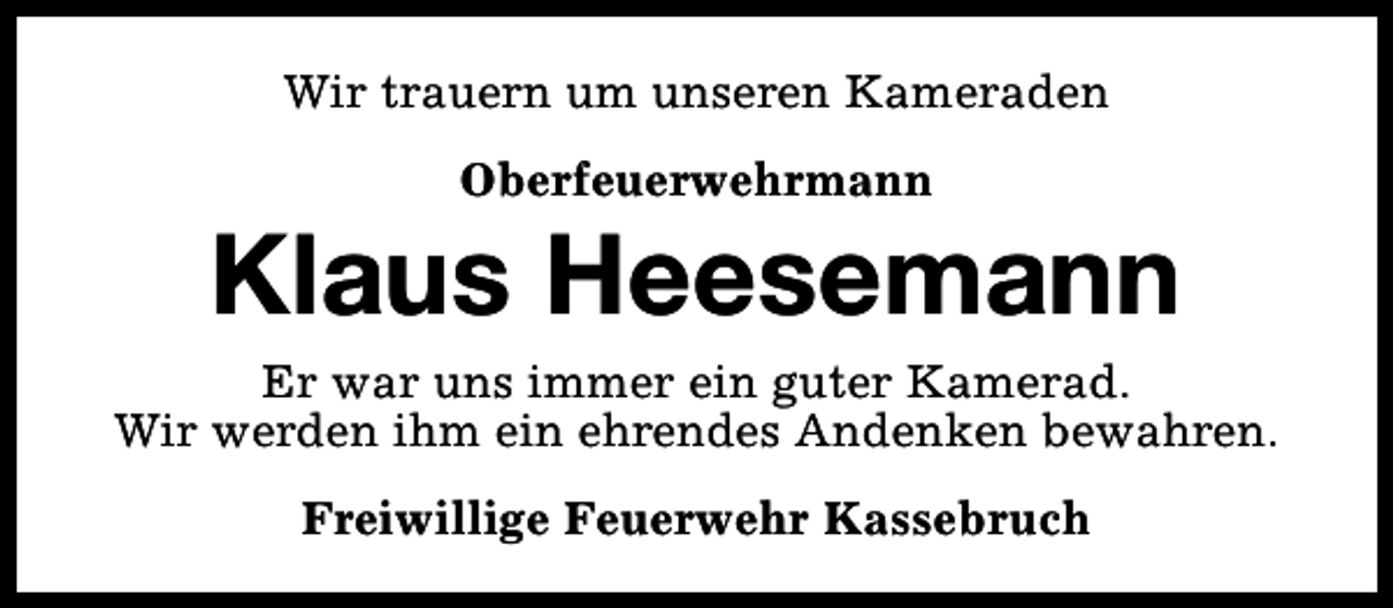 <p>Wir trauern um unseren Kameraden<br />Oberfeuerwehrmann</p><p>Klaus Heesemann<br />Er war uns immer ein guter Kamerad.<br />Wir werden ihm ein ehrendes Andenken bewahren.<br />Freiwillige Feuerwehr Kassebruch</p>