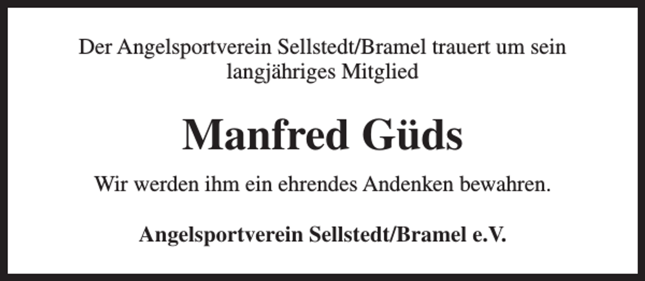 <p>Der Angelsportverein Sellstedt/Bramel trauert um sein<br />langjähriges Mitglied</p><p>Manfred Güds<br />Wir werden ihm ein ehrendes Andenken bewahren.<br />Angelsportverein Sellstedt/Bramel e.V.</p>
