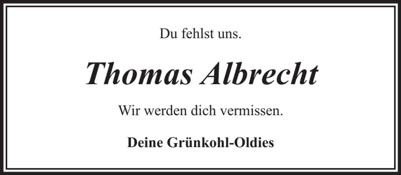 <p>Du fehlst uns.</p><p>Thomas Albrecht<br />Wir werden dich vermissen.<br />Deine Grünkohl-Oldies</p>