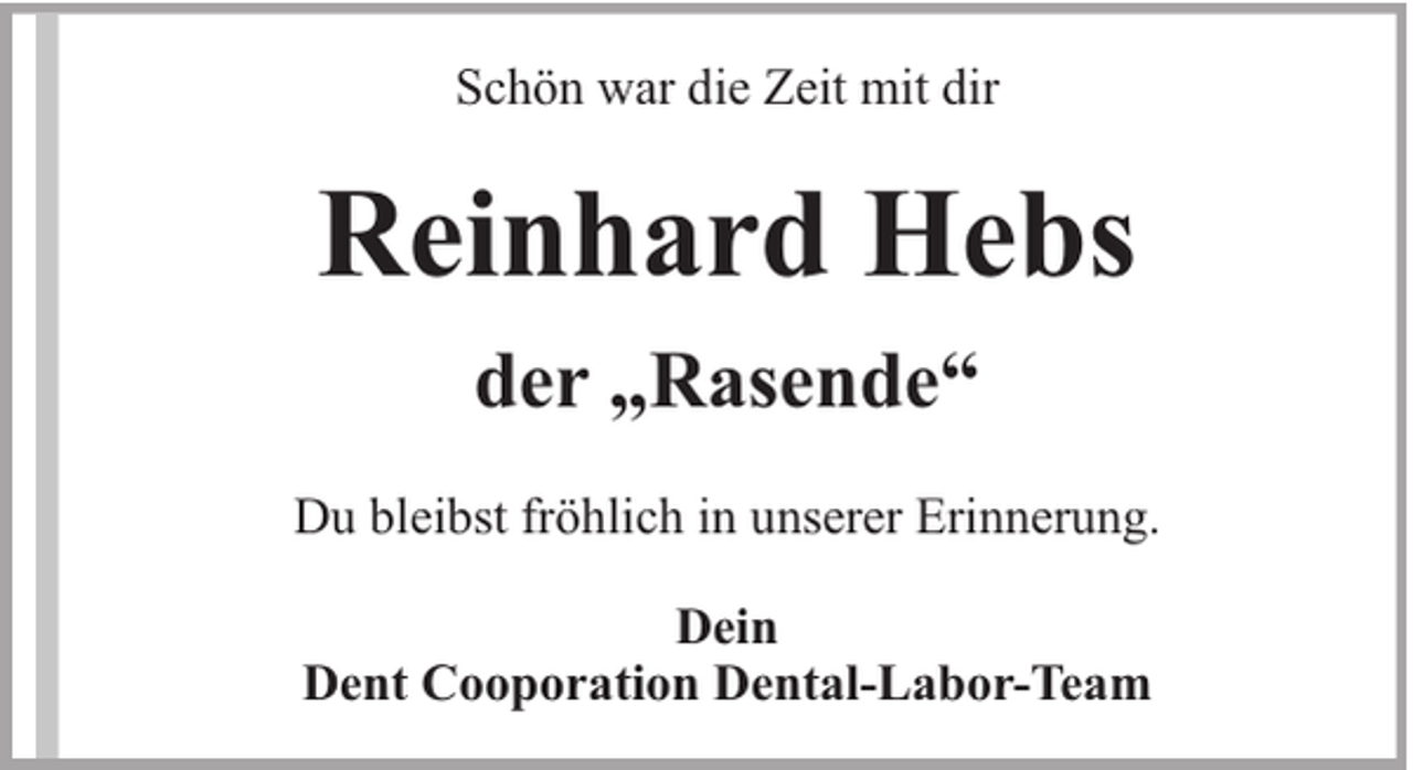 <p>Schön war die Zeit mit dir</p><p>Reinhard Hebs<br />der „Rasende“<br />Du bleibst fröhlich in unserer Erinnerung.<br />Dein<br />Dent Cooporation Dental-Labor-Team</p>