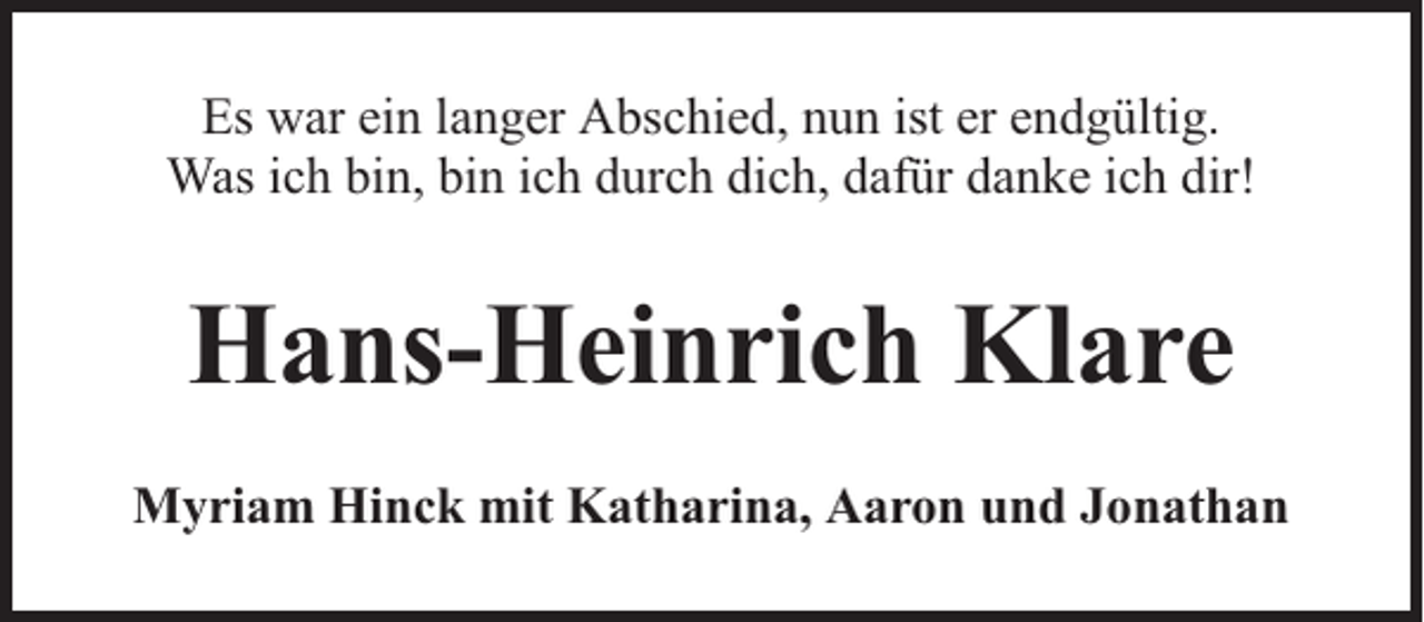 <p>Es war ein langer Abschied, nun ist er endgültig.<br />Was ich bin, bin ich durch dich, dafür danke ich dir!</p><p>Hans-Heinrich Klare<br />Myriam Hinck mit Katharina, Aaron und Jonathan</p>