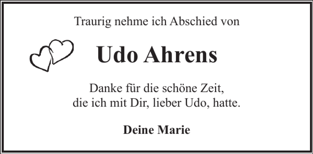 <p>Traurig nehme ich Abschied von</p><p>Udo Ahrens<br />Danke für die schöne Zeit,<br />die ich mit Dir, lieber Udo, hatte.<br />Deine Marie</p>