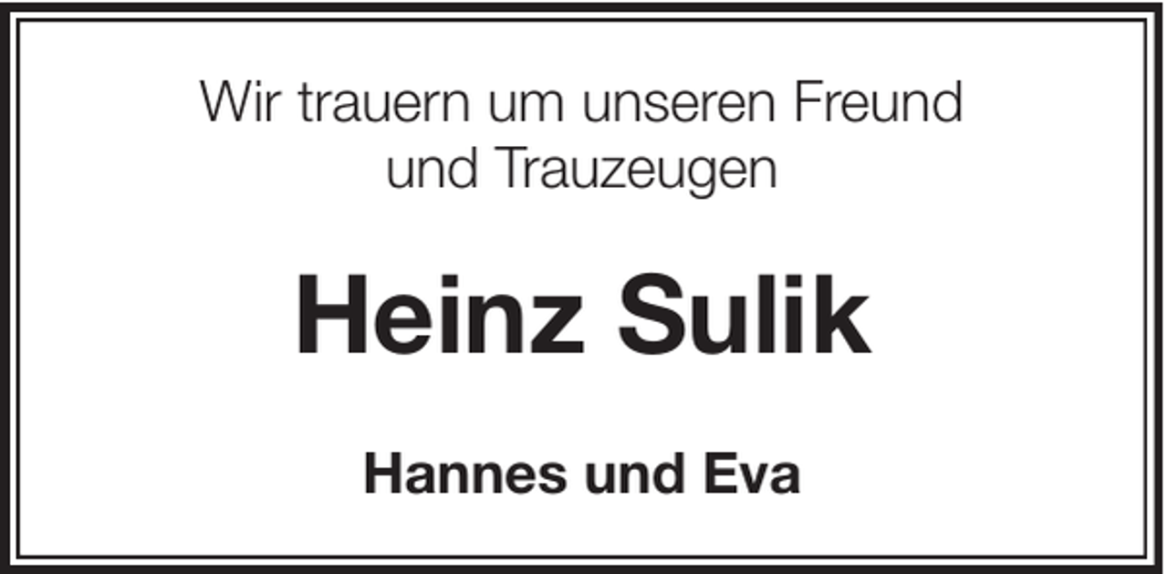 <p>Wir trauern um unseren Freund<br />und Trauzeugen</p><p>Heinz Sulik<br />Hannes und Eva</p>