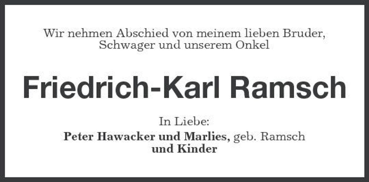 <p>Wir nehmen Abschied von meinem lieben Bruder, Schwager und unserem Onkel</p><p>Friedrich-Karl Ramsch<br />In Liebe: Peter Hawacker und Marlies, geb. Ramsch und Kinder</p>