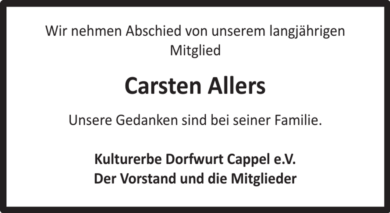 <p>Wir nehmen Abschied von unserem langjährigen<br />Mitglied</p><p>Carsten Allers<br />Unsere Gedanken sind bei seiner Familie.<br />Kulturerbe Dorfwurt Cappel e.V.<br />Der Vorstand und die Mitglieder</p>