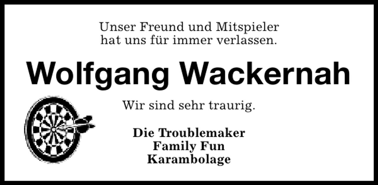 <p>Unser Freund und Mitspieler<br />hat uns für immer verlassen.</p><p>Wolfgang Wackernah<br />Wir sind sehr traurig.<br />Die Troublemaker<br />Family Fun<br />Karambolage</p>