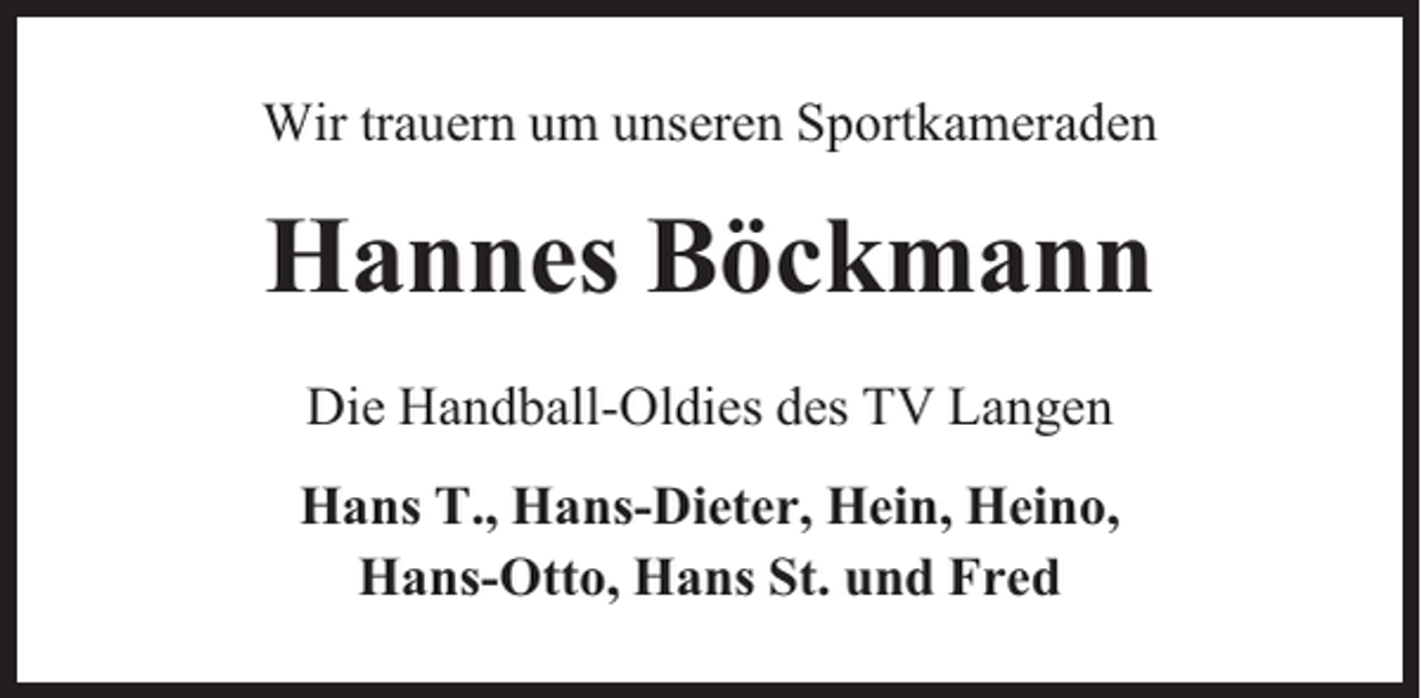 <p>Wir trauern um unseren Sportkameraden</p><p>Hannes Böckmann<br />Die Handball-Oldies des TV Langen<br />Hans T., Hans-Dieter, Hein, Heino,<br />Hans-Otto, Hans St. und Fred</p>