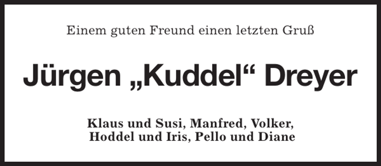 <p>Einem guten Freund einen letzten Gruß</p><p>Jürgen „Kuddel“ Dreyer<br />Klaus und Susi, Manfred, Volker,<br />Hoddel und Iris, Pello und Diane</p>