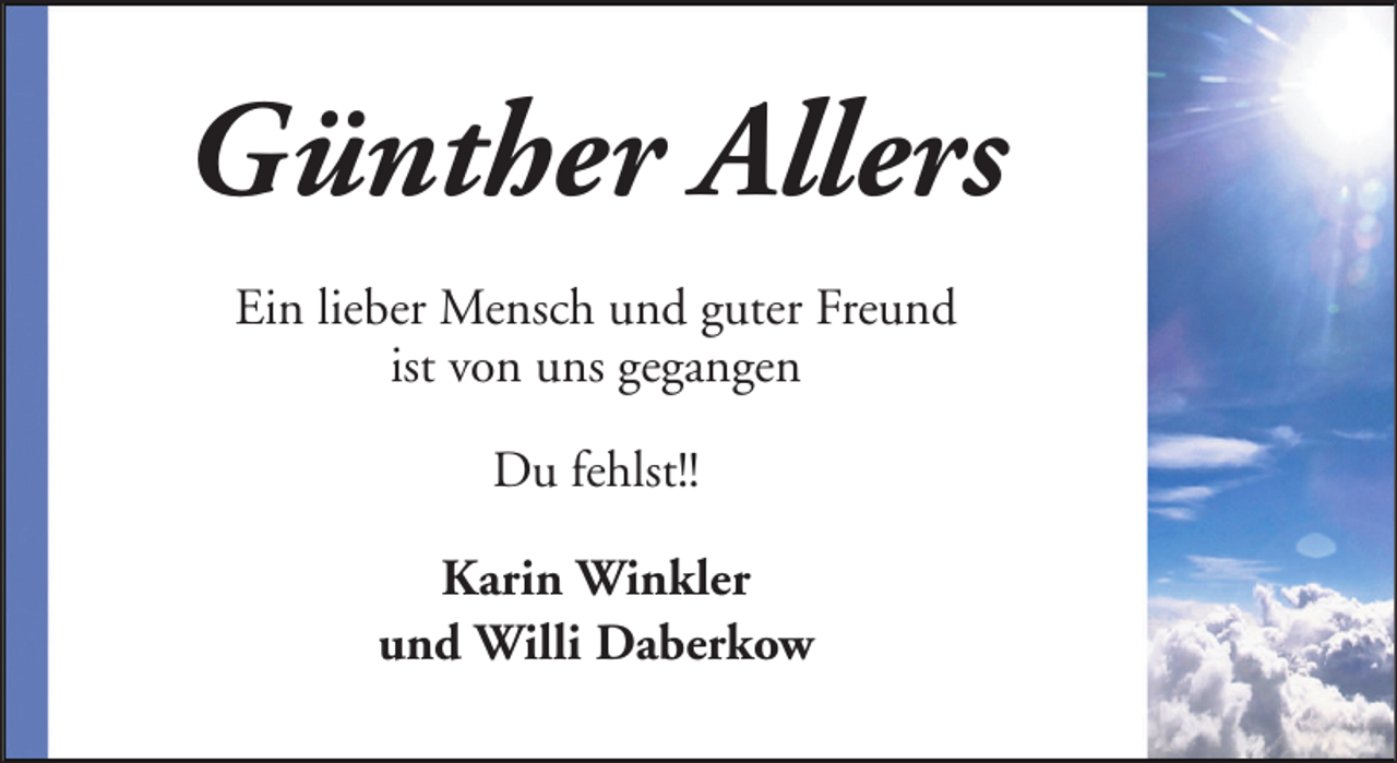 <p>Günther Allers<br />Ein lieber Mensch und guter Freund<br />ist von uns gegangen<br />Du fehlst!!<br />Karin Winkler<br />und Willi Daberkow</p>