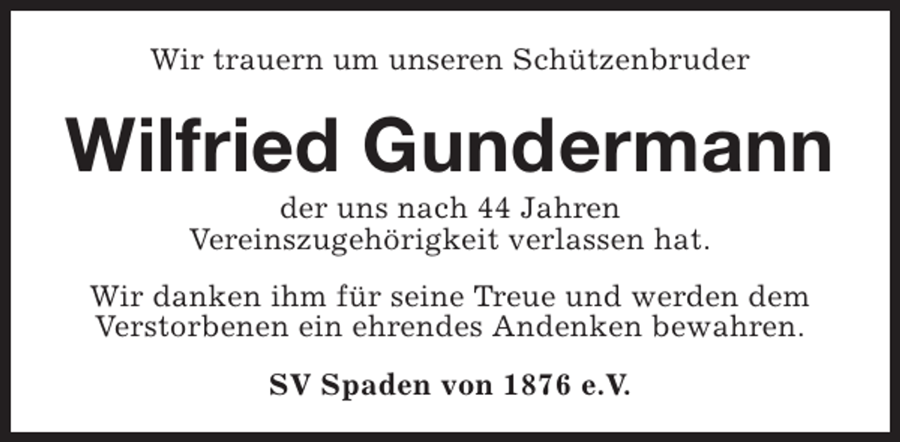<p>Wir trauern um unseren Schützenbruder</p><p>Wilfried Gundermann<br />der uns nach 44 Jahren<br />Vereinszugehörigkeit verlassen hat.</p><p>Wir danken ihm für seine Treue und werden dem<br />Verstorbenen ein ehrendes Andenken bewahren.<br />SV Spaden von 1876 e.V.</p>