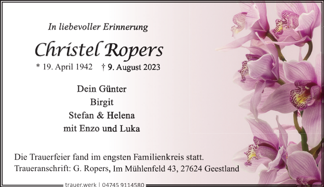 <p>In liebevoller E</p><p>Christel R<br />* 19. April 1942</p><p>†9</p><p>Dein Gü<br />Birgii<br />Stefan &amp; H<br />mit Enzo un<br />Die Trauerfeier fand im en<br />Traueranschrift: G. Ropers,<br />trauer.werk | 04</p>