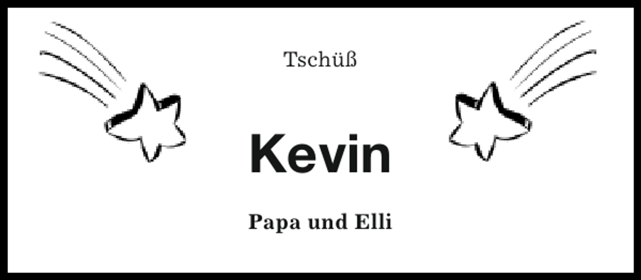<p>Tschüß</p><p>Kevin<br />Papa und Elli</p>