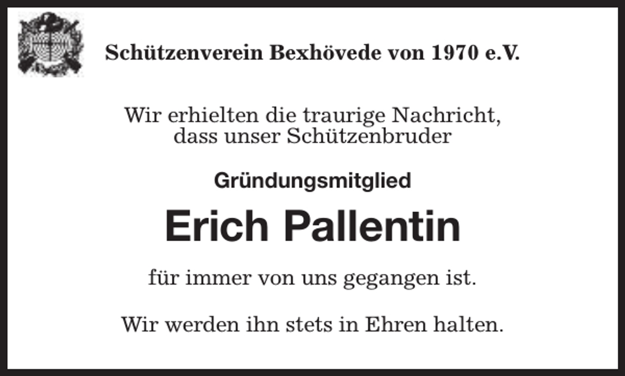 <p>Schützenverein Bexhövede von 1970 e.V.<br />Wir erhielten die traurige Nachricht,<br />dass unser Schützenbruder<br />Gründungsmitglied</p><p>Erich Pallentin<br />für immer von uns gegangen ist.<br />Wir werden ihn stets in Ehren halten.</p>