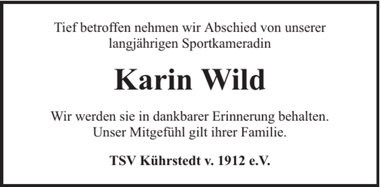 <p>Tief betroffen nehmen wir Abschied von unserer<br />langjährigen Sportkameradin</p><p>Karin Wild<br />Wir werden sie in dankbarer Erinnerung behalten.<br />Unser Mitgefühl gilt ihrer Familie.<br />TSV Kührstedt v. 1912 e.V.</p>