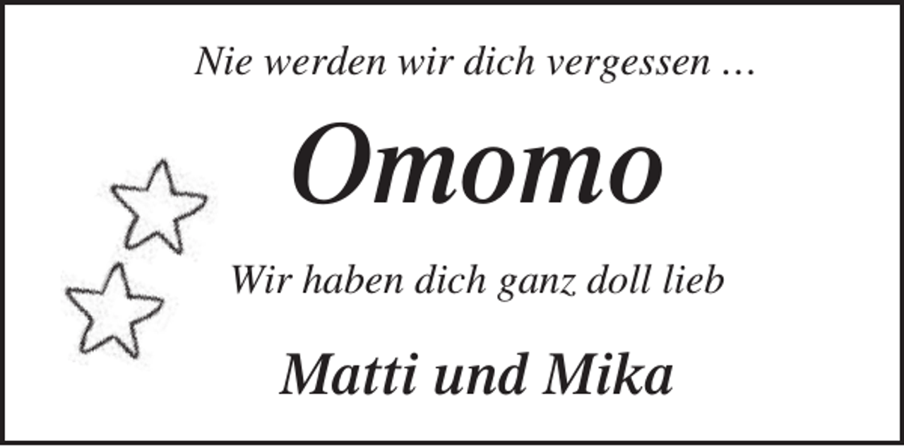 <p>Nie werden wir dich vergessen …</p><p>Omomo<br />Wir haben dich ganz doll lieb</p><p>Matti und Mika</p>