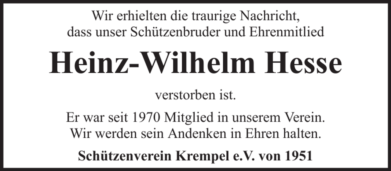 <p>Wir erhielten die traurige Nachricht,<br />dass unser Schützenbruder und Ehrenmitlied</p><p>Heinz-Wilhelm Hesse<br />verstorben ist.<br />Er war seit 1970 Mitglied in unserem Verein.<br />Wir werden sein Andenken in Ehren halten.<br />Schützenverein Krempel e.V. von 1951</p>