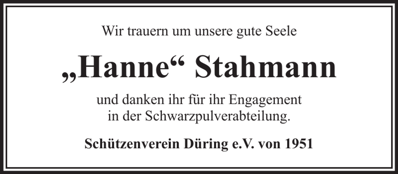 <p>Wir trauern um unsere gute Seele</p><p>„Hanne“ Stahmann<br />und danken ihr für ihr Engagement<br />in der Schwarzpulverabteilung.<br />Schützenverein Düring e.V. von 1951</p>