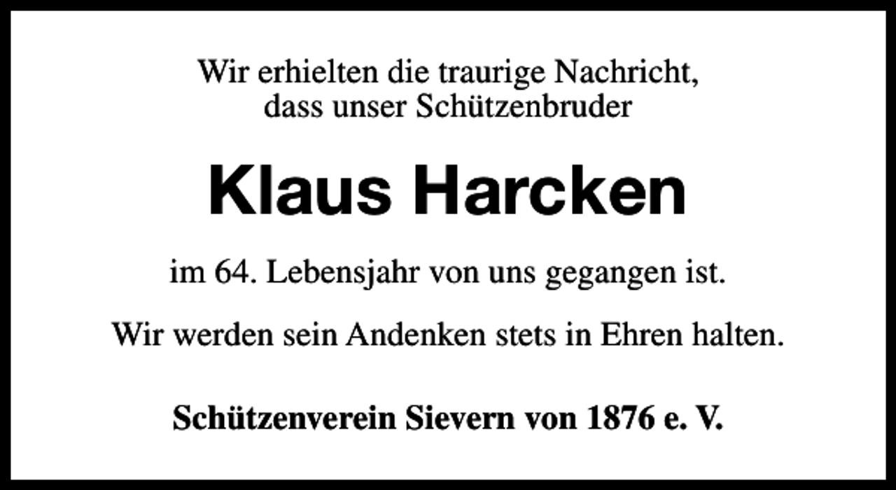 <p>Wir erhielten die traurige Nachricht,<br />dass unser Schützenbruder</p><p>Klaus Harcken<br />im 64. Lebensjahr von uns gegangen ist.<br />Wir werden sein Andenken stets in Ehren halten.<br />Schützenverein Sievern von 1876 e. V.</p>