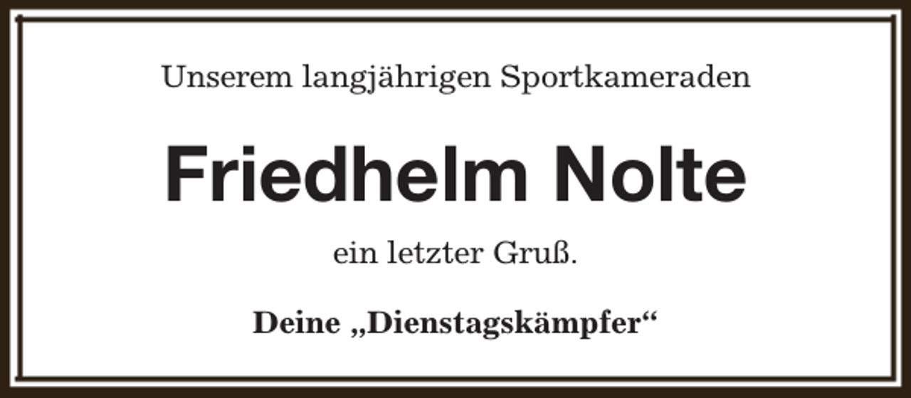 <p>Unserem langjährigen Sportkameraden</p><p>Friedhelm Nolte<br />ein letzter Gruß.<br />Deine „Dienstagskämpfer“</p>