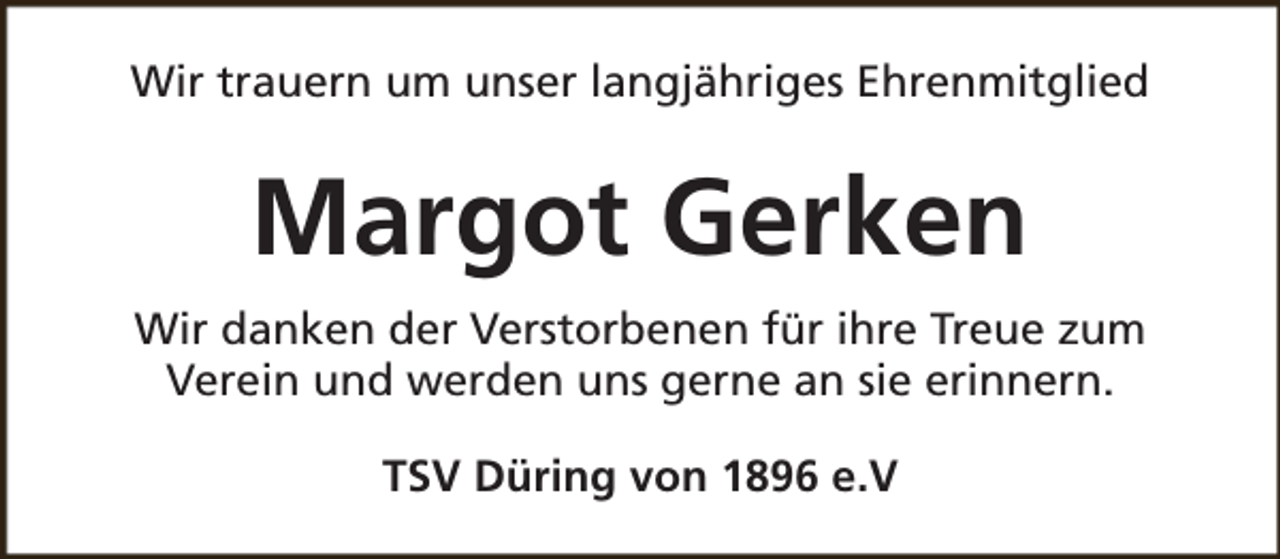 <p>Wir trauern um unser langjähriges Ehrenmitglied</p><p>Margot Gerken<br />Wir danken der Verstorbenen für ihre Treue zum<br />Verein und werden uns gerne an sie erinnern.<br />TSV Düring von 1896 e.V</p>
