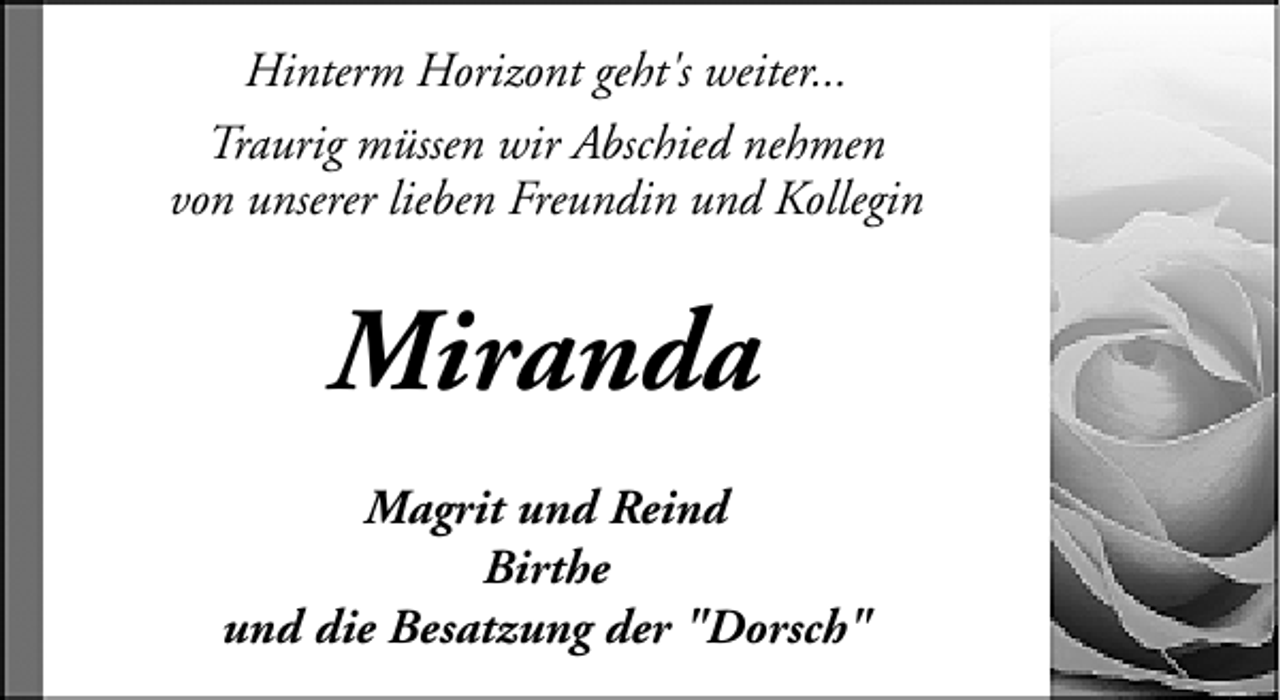 <p>Hinterm Horizont geht's weiter...<br />Traurig müssen wir Abschied nehmen<br />von unserer lieben Freundin und Kollegin</p><p>Miranda<br />Magrit und Reind<br />Birthe<br />und die Besatzung der "Dorsch"</p>