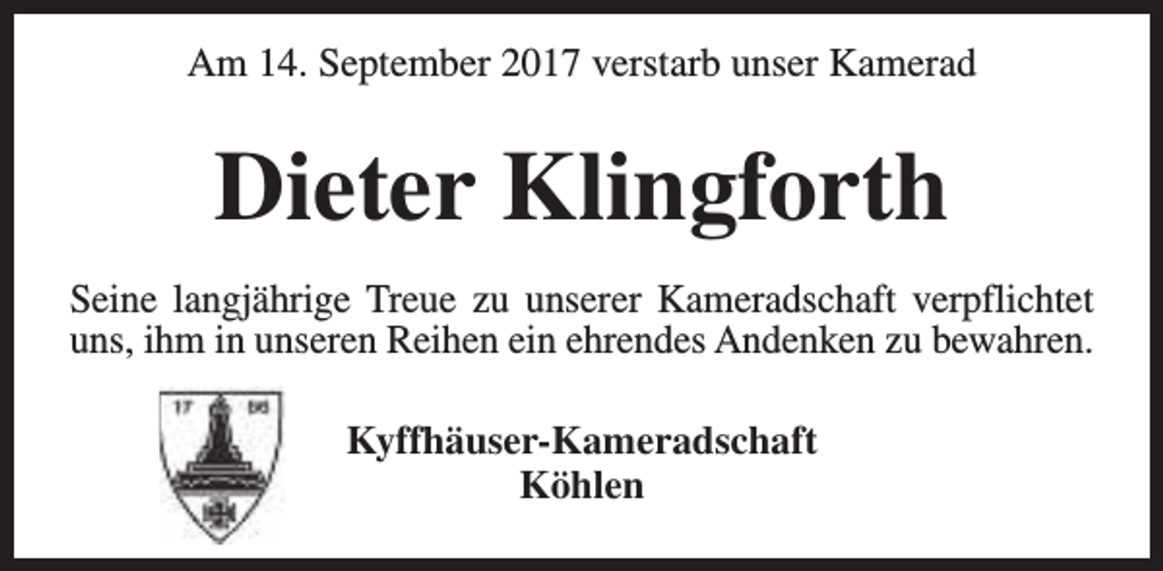 <p>Am 14. September 2017 verstarb unser Kamerad</p><p>Dieter Klingforth<br />Seine langjährige Treue zu unserer Kameradschaft verpflichtet<br />uns, ihm in unseren Reihen ein ehrendes Andenken zu bewahren.<br />Kyffhäuser-Kameradschaft<br />Köhlen</p>