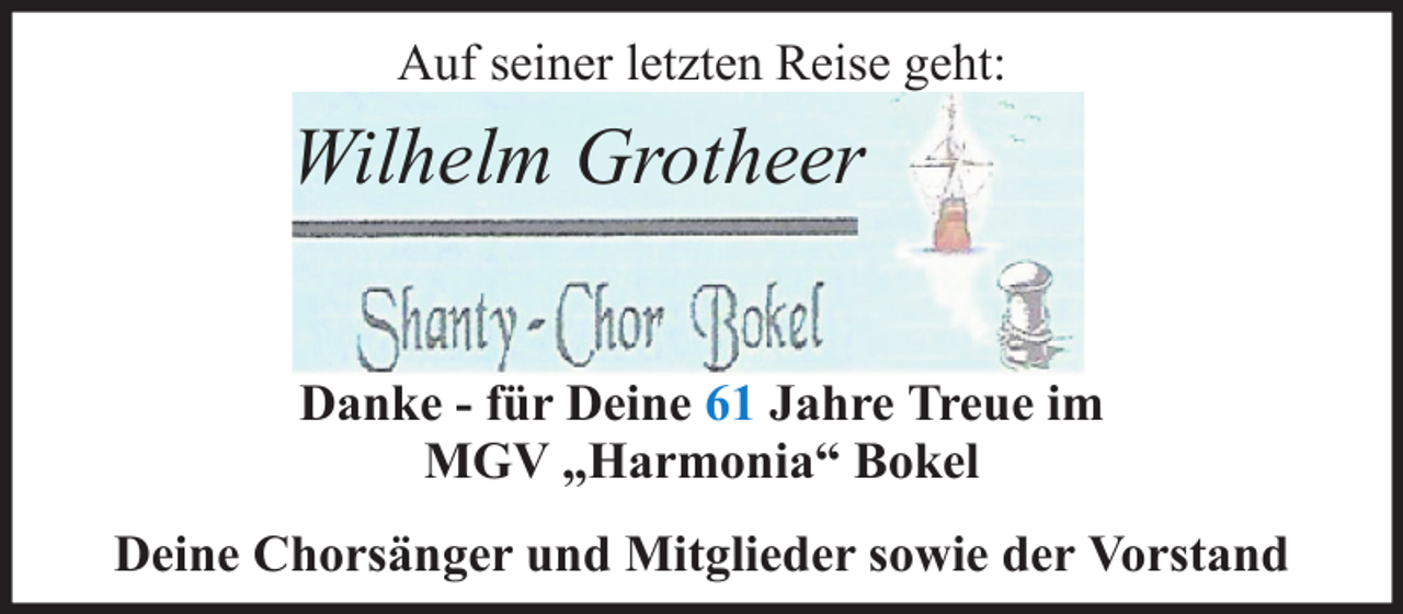 <p>Auf seiner letzten Reise geht:</p><p>Wilhelm Grotheer<br />Danke - für Deine 61 Jahre Treue im<br />MGV „Harmonia“ Bokel<br />Deine Chorsänger und Mitglieder sowie der Vorstand</p>